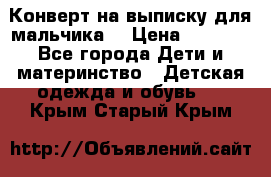 Конверт на выписку для мальчика  › Цена ­ 2 000 - Все города Дети и материнство » Детская одежда и обувь   . Крым,Старый Крым